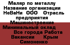 Маляр по металлу › Название организации ­ НеВаНи, ООО › Отрасль предприятия ­ Машиностроение › Минимальный оклад ­ 45 000 - Все города Работа » Вакансии   . Крым,Симоненко